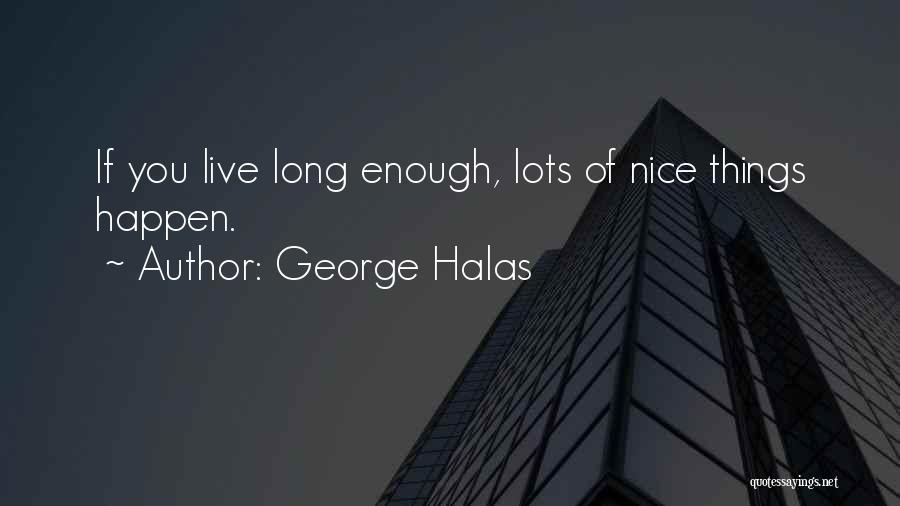 George Halas Quotes: If You Live Long Enough, Lots Of Nice Things Happen.