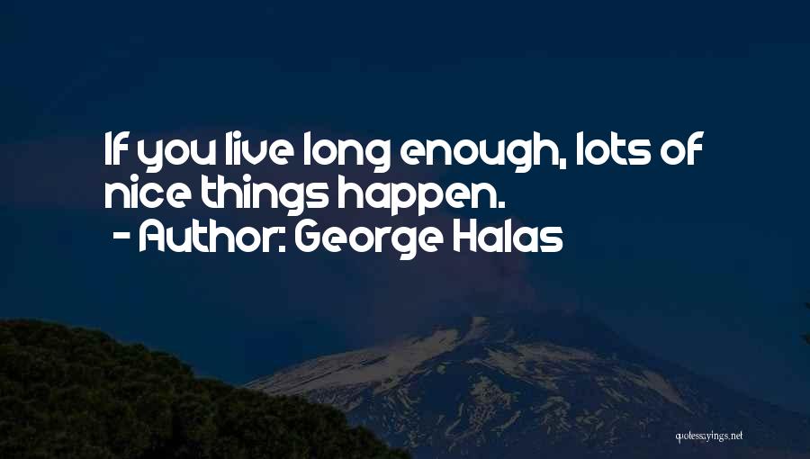 George Halas Quotes: If You Live Long Enough, Lots Of Nice Things Happen.
