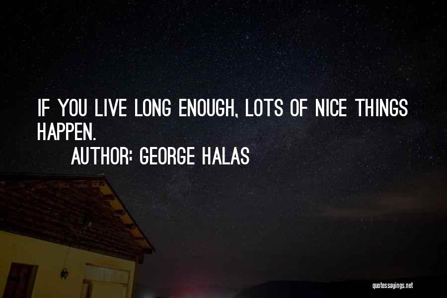 George Halas Quotes: If You Live Long Enough, Lots Of Nice Things Happen.