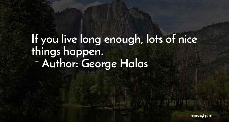 George Halas Quotes: If You Live Long Enough, Lots Of Nice Things Happen.