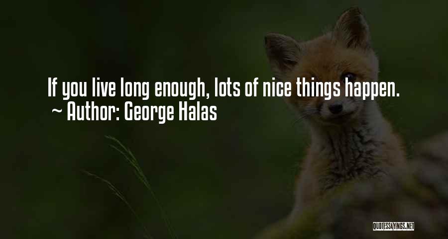 George Halas Quotes: If You Live Long Enough, Lots Of Nice Things Happen.