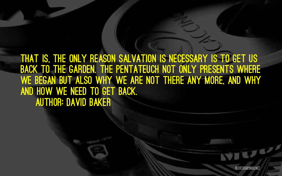 David Baker Quotes: That Is, The Only Reason Salvation Is Necessary Is To Get Us Back To The Garden. The Pentateuch Not Only