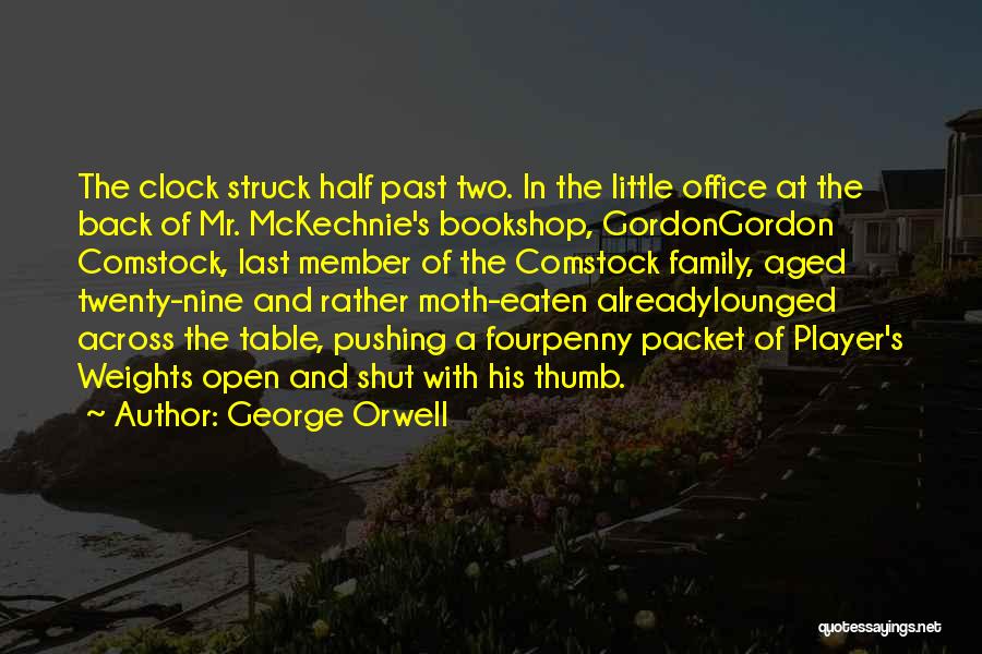 George Orwell Quotes: The Clock Struck Half Past Two. In The Little Office At The Back Of Mr. Mckechnie's Bookshop, Gordongordon Comstock, Last