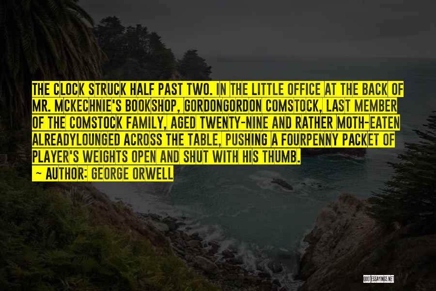 George Orwell Quotes: The Clock Struck Half Past Two. In The Little Office At The Back Of Mr. Mckechnie's Bookshop, Gordongordon Comstock, Last