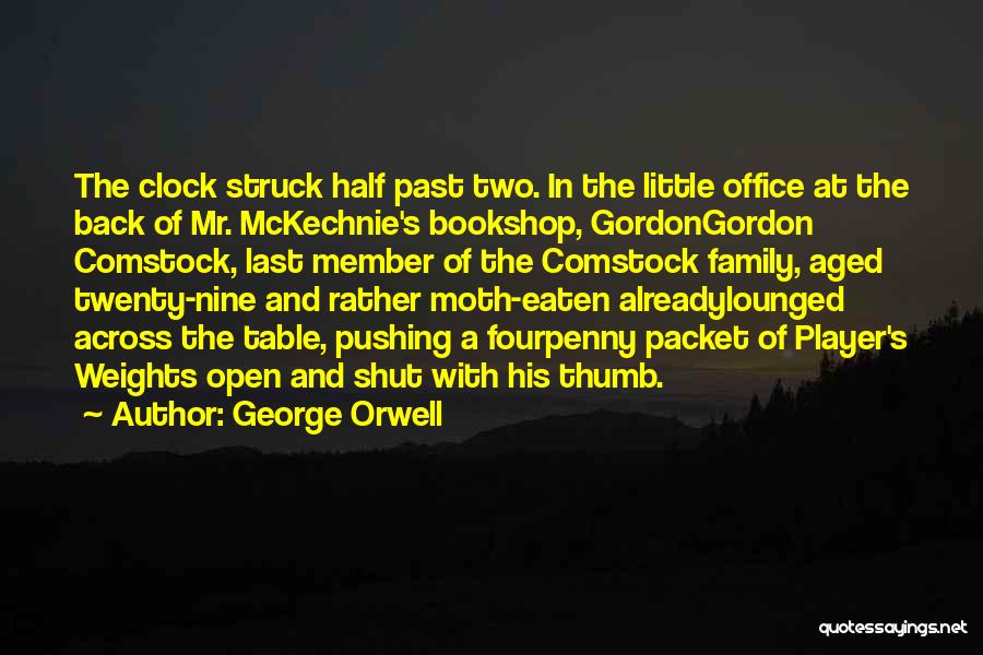 George Orwell Quotes: The Clock Struck Half Past Two. In The Little Office At The Back Of Mr. Mckechnie's Bookshop, Gordongordon Comstock, Last