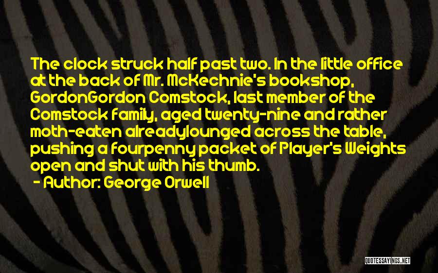 George Orwell Quotes: The Clock Struck Half Past Two. In The Little Office At The Back Of Mr. Mckechnie's Bookshop, Gordongordon Comstock, Last