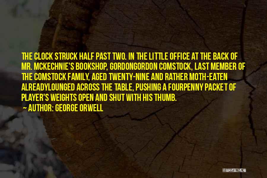 George Orwell Quotes: The Clock Struck Half Past Two. In The Little Office At The Back Of Mr. Mckechnie's Bookshop, Gordongordon Comstock, Last