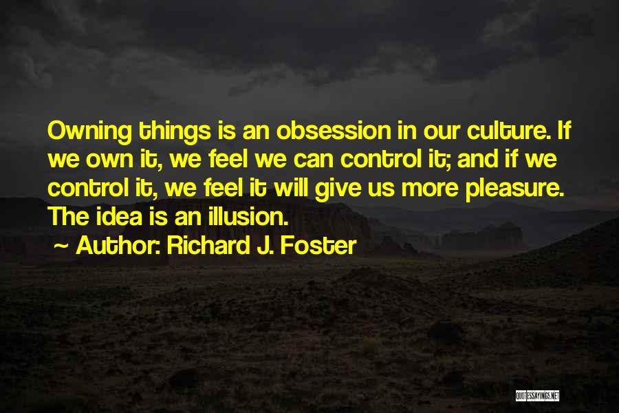 Richard J. Foster Quotes: Owning Things Is An Obsession In Our Culture. If We Own It, We Feel We Can Control It; And If