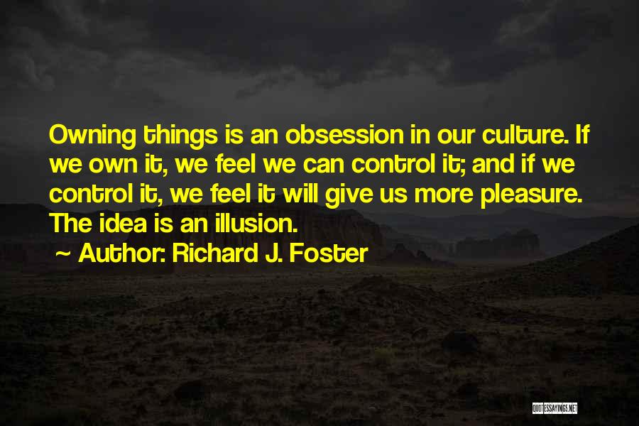 Richard J. Foster Quotes: Owning Things Is An Obsession In Our Culture. If We Own It, We Feel We Can Control It; And If