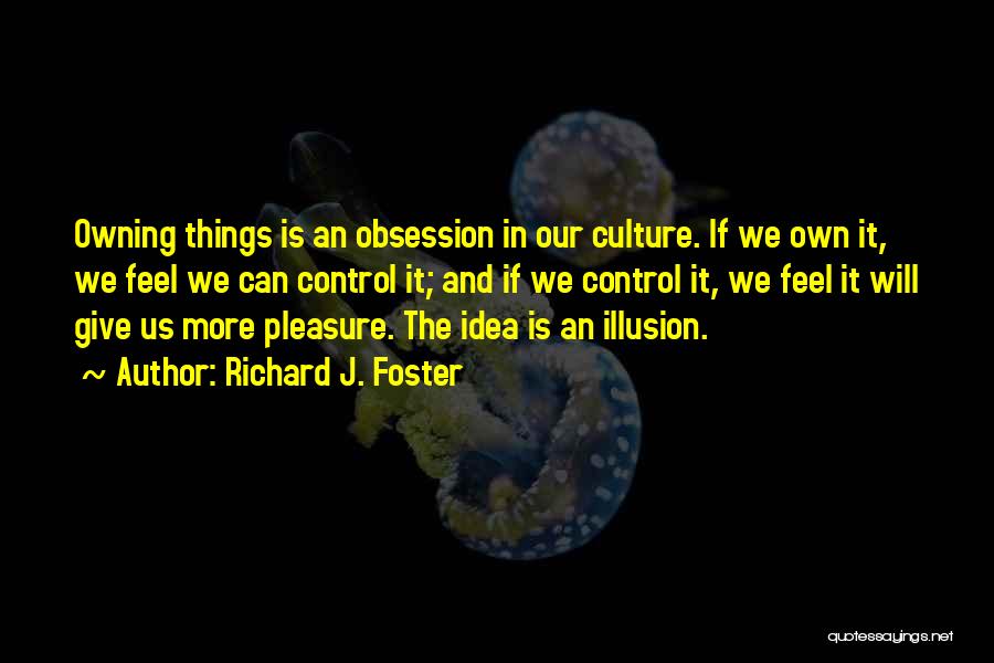 Richard J. Foster Quotes: Owning Things Is An Obsession In Our Culture. If We Own It, We Feel We Can Control It; And If