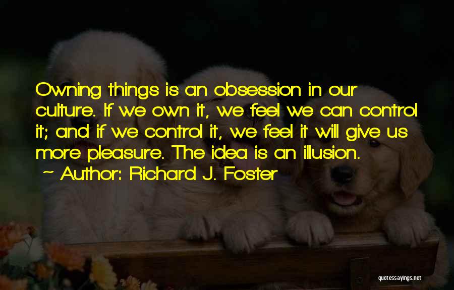 Richard J. Foster Quotes: Owning Things Is An Obsession In Our Culture. If We Own It, We Feel We Can Control It; And If