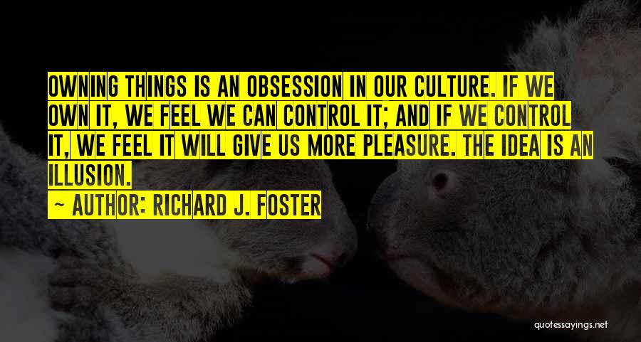 Richard J. Foster Quotes: Owning Things Is An Obsession In Our Culture. If We Own It, We Feel We Can Control It; And If