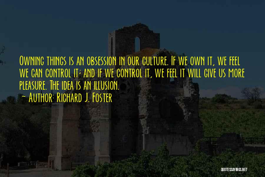 Richard J. Foster Quotes: Owning Things Is An Obsession In Our Culture. If We Own It, We Feel We Can Control It; And If