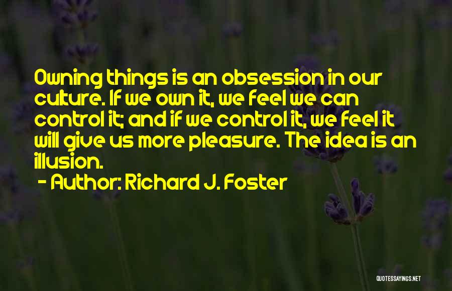 Richard J. Foster Quotes: Owning Things Is An Obsession In Our Culture. If We Own It, We Feel We Can Control It; And If