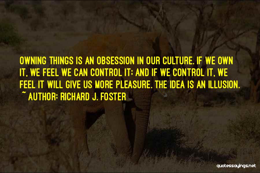 Richard J. Foster Quotes: Owning Things Is An Obsession In Our Culture. If We Own It, We Feel We Can Control It; And If