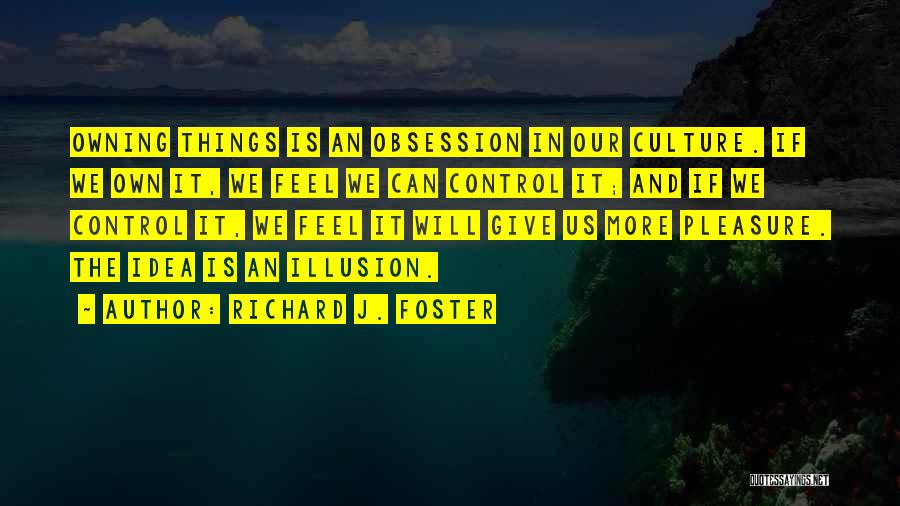 Richard J. Foster Quotes: Owning Things Is An Obsession In Our Culture. If We Own It, We Feel We Can Control It; And If