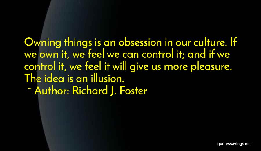 Richard J. Foster Quotes: Owning Things Is An Obsession In Our Culture. If We Own It, We Feel We Can Control It; And If