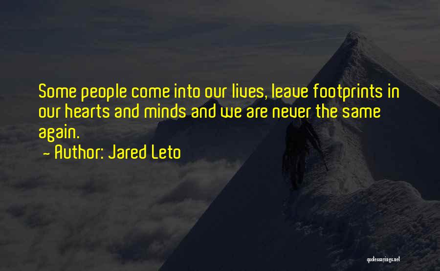 Jared Leto Quotes: Some People Come Into Our Lives, Leave Footprints In Our Hearts And Minds And We Are Never The Same Again.