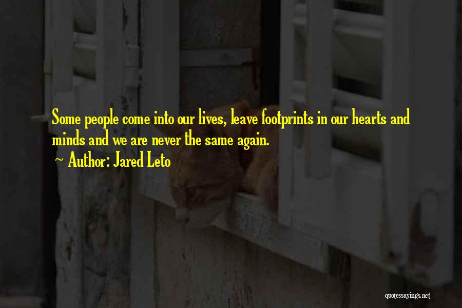 Jared Leto Quotes: Some People Come Into Our Lives, Leave Footprints In Our Hearts And Minds And We Are Never The Same Again.