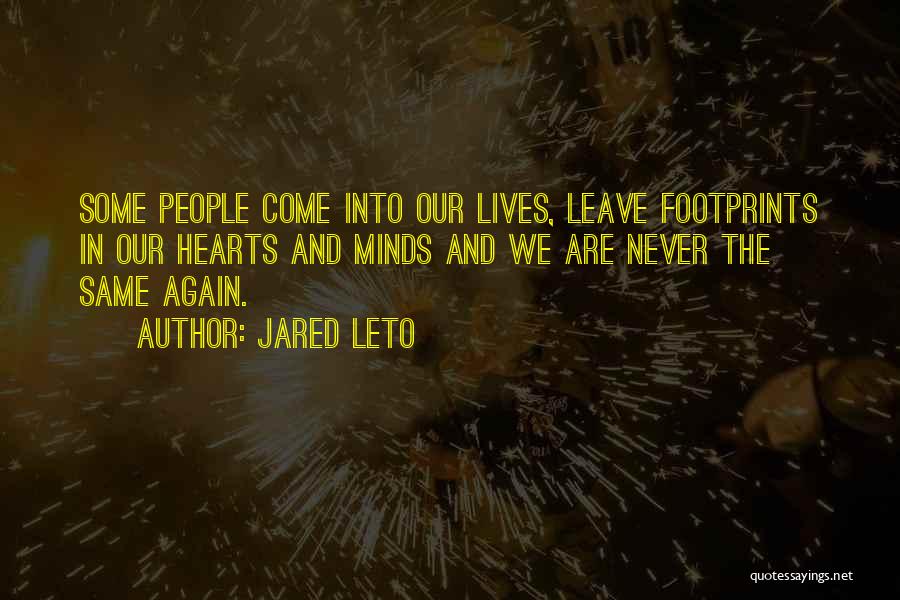 Jared Leto Quotes: Some People Come Into Our Lives, Leave Footprints In Our Hearts And Minds And We Are Never The Same Again.