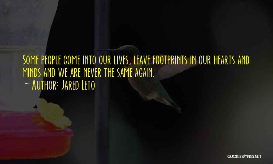 Jared Leto Quotes: Some People Come Into Our Lives, Leave Footprints In Our Hearts And Minds And We Are Never The Same Again.