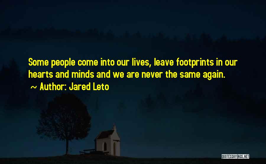 Jared Leto Quotes: Some People Come Into Our Lives, Leave Footprints In Our Hearts And Minds And We Are Never The Same Again.