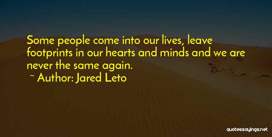 Jared Leto Quotes: Some People Come Into Our Lives, Leave Footprints In Our Hearts And Minds And We Are Never The Same Again.