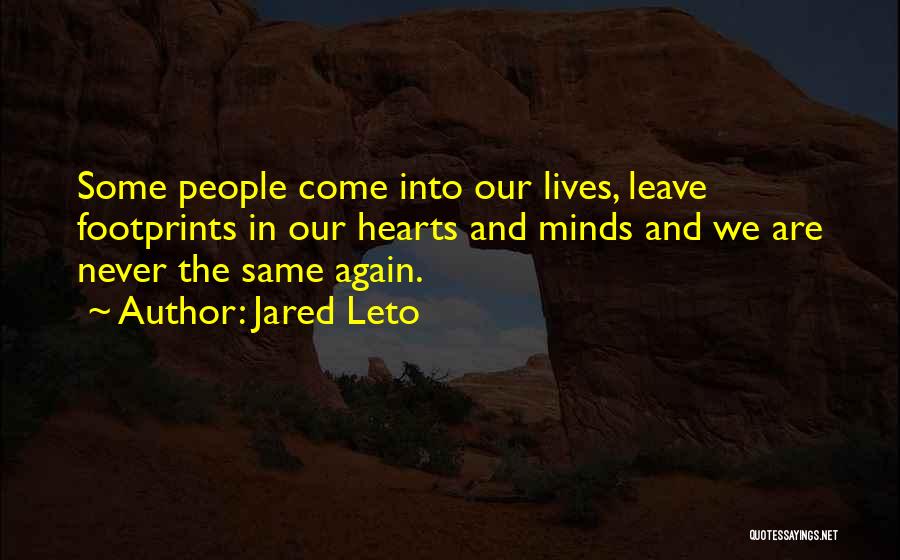 Jared Leto Quotes: Some People Come Into Our Lives, Leave Footprints In Our Hearts And Minds And We Are Never The Same Again.