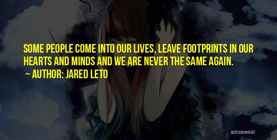 Jared Leto Quotes: Some People Come Into Our Lives, Leave Footprints In Our Hearts And Minds And We Are Never The Same Again.