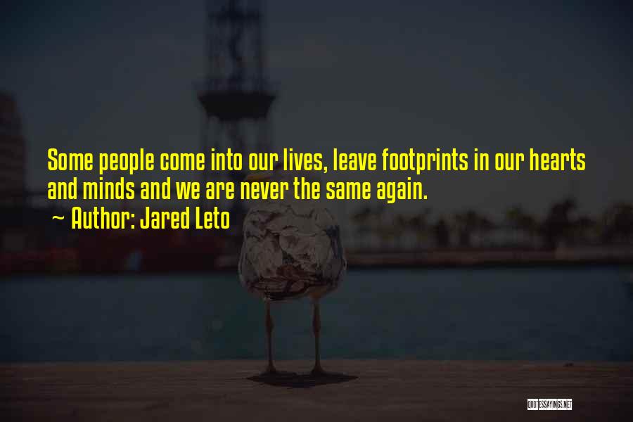 Jared Leto Quotes: Some People Come Into Our Lives, Leave Footprints In Our Hearts And Minds And We Are Never The Same Again.