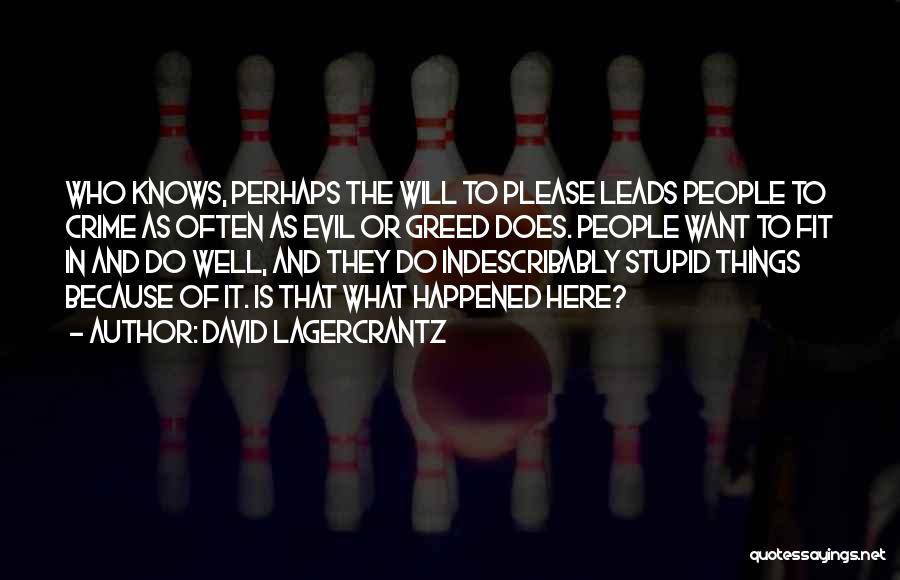 David Lagercrantz Quotes: Who Knows, Perhaps The Will To Please Leads People To Crime As Often As Evil Or Greed Does. People Want