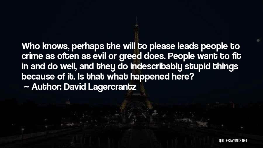 David Lagercrantz Quotes: Who Knows, Perhaps The Will To Please Leads People To Crime As Often As Evil Or Greed Does. People Want