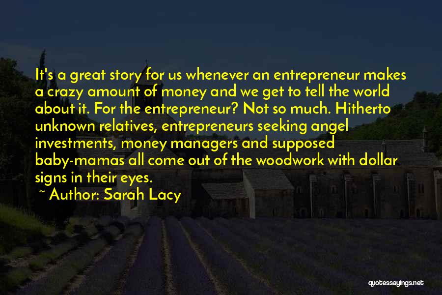 Sarah Lacy Quotes: It's A Great Story For Us Whenever An Entrepreneur Makes A Crazy Amount Of Money And We Get To Tell