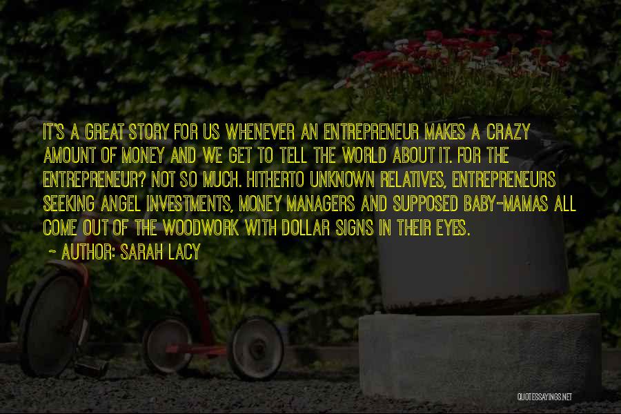 Sarah Lacy Quotes: It's A Great Story For Us Whenever An Entrepreneur Makes A Crazy Amount Of Money And We Get To Tell