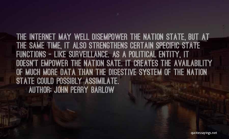 John Perry Barlow Quotes: The Internet May Well Disempower The Nation State, But At The Same Time, It Also Strengthens Certain Specific State Functions