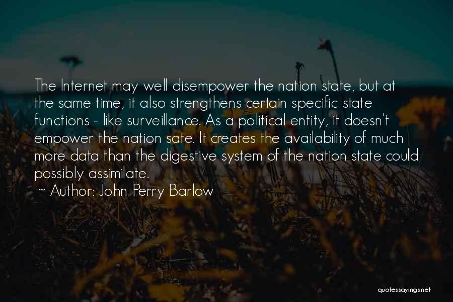 John Perry Barlow Quotes: The Internet May Well Disempower The Nation State, But At The Same Time, It Also Strengthens Certain Specific State Functions