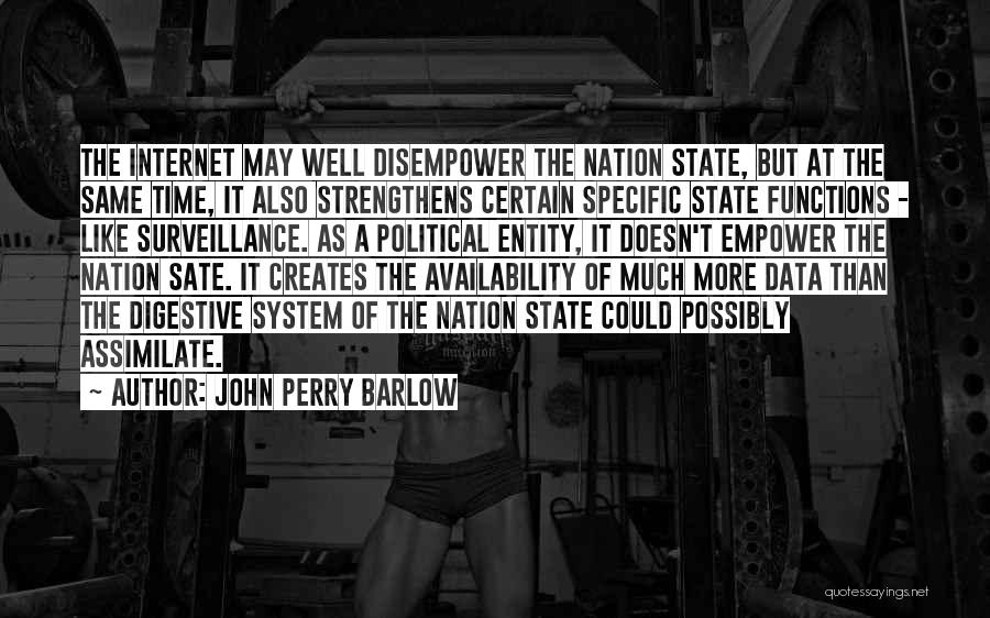 John Perry Barlow Quotes: The Internet May Well Disempower The Nation State, But At The Same Time, It Also Strengthens Certain Specific State Functions