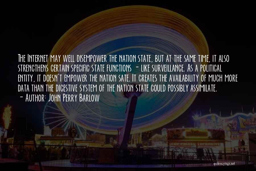 John Perry Barlow Quotes: The Internet May Well Disempower The Nation State, But At The Same Time, It Also Strengthens Certain Specific State Functions