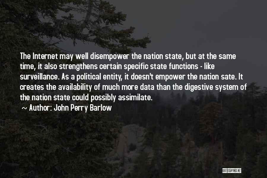 John Perry Barlow Quotes: The Internet May Well Disempower The Nation State, But At The Same Time, It Also Strengthens Certain Specific State Functions