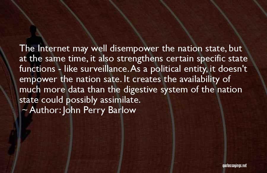 John Perry Barlow Quotes: The Internet May Well Disempower The Nation State, But At The Same Time, It Also Strengthens Certain Specific State Functions