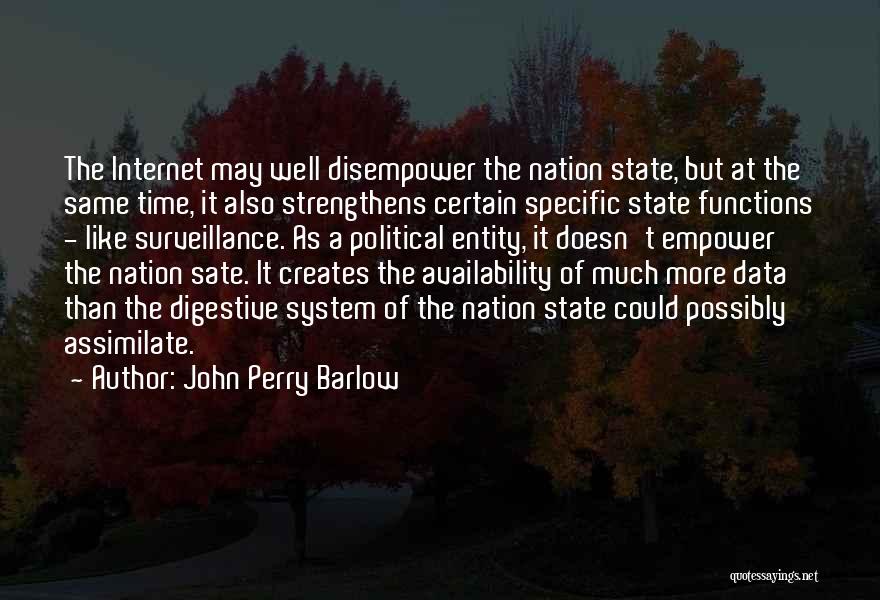 John Perry Barlow Quotes: The Internet May Well Disempower The Nation State, But At The Same Time, It Also Strengthens Certain Specific State Functions