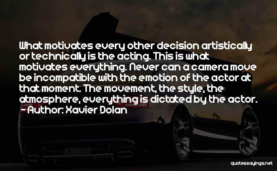 Xavier Dolan Quotes: What Motivates Every Other Decision Artistically Or Technically Is The Acting. This Is What Motivates Everything. Never Can A Camera