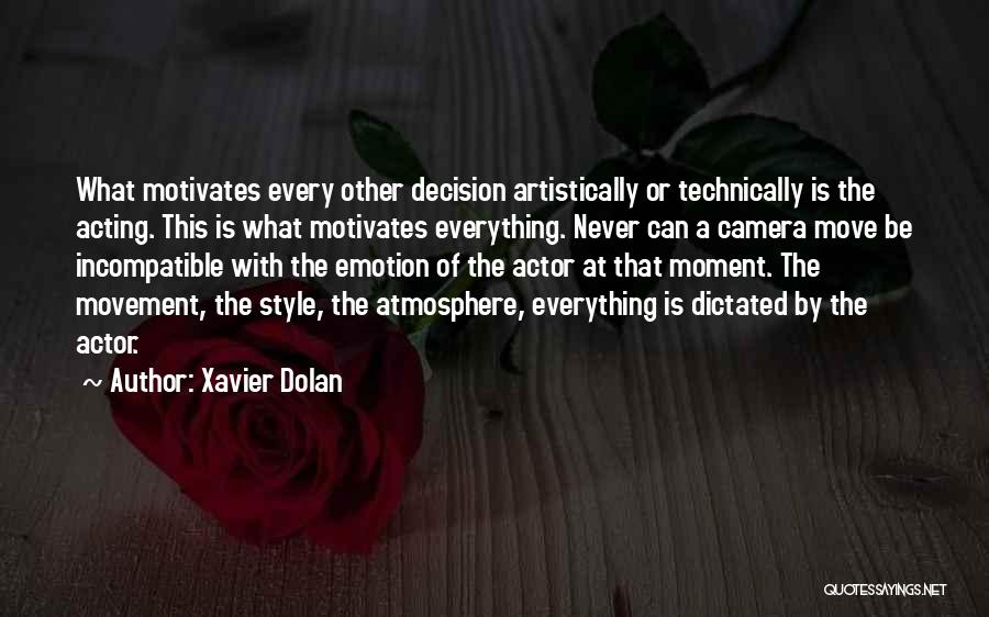 Xavier Dolan Quotes: What Motivates Every Other Decision Artistically Or Technically Is The Acting. This Is What Motivates Everything. Never Can A Camera