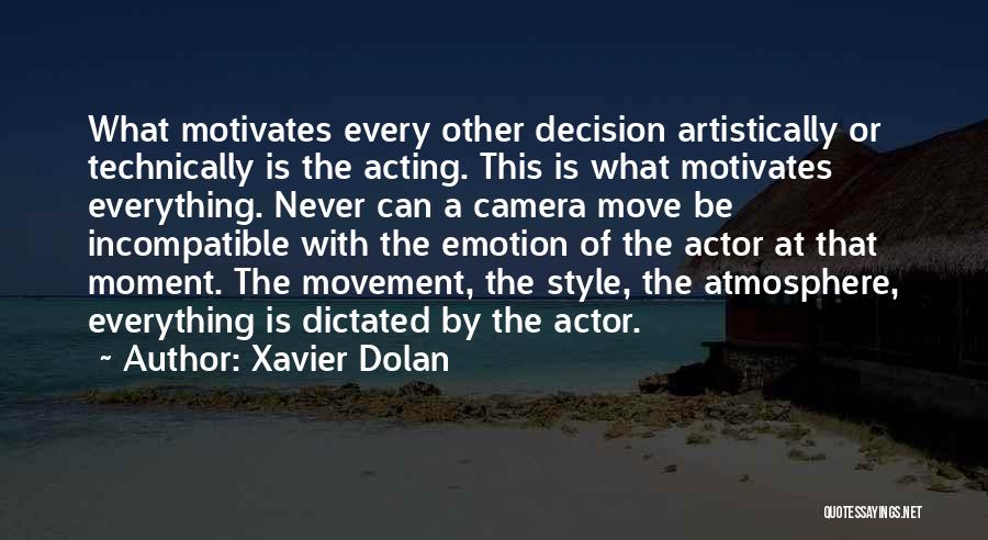 Xavier Dolan Quotes: What Motivates Every Other Decision Artistically Or Technically Is The Acting. This Is What Motivates Everything. Never Can A Camera