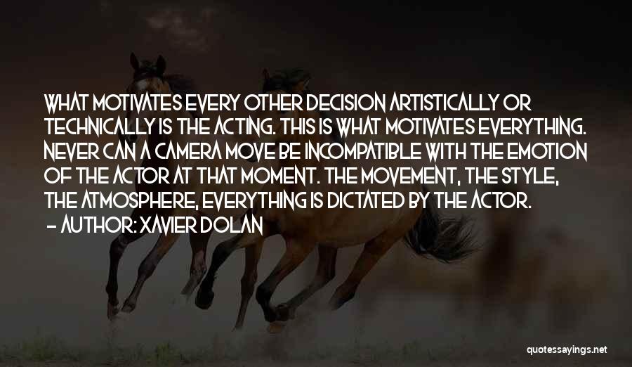 Xavier Dolan Quotes: What Motivates Every Other Decision Artistically Or Technically Is The Acting. This Is What Motivates Everything. Never Can A Camera