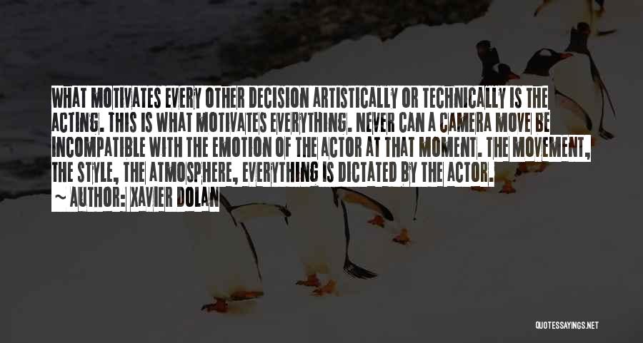 Xavier Dolan Quotes: What Motivates Every Other Decision Artistically Or Technically Is The Acting. This Is What Motivates Everything. Never Can A Camera