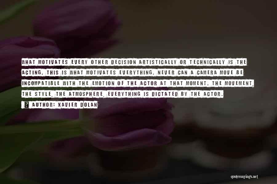 Xavier Dolan Quotes: What Motivates Every Other Decision Artistically Or Technically Is The Acting. This Is What Motivates Everything. Never Can A Camera