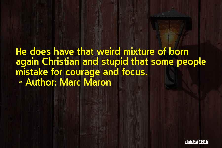 Marc Maron Quotes: He Does Have That Weird Mixture Of Born Again Christian And Stupid That Some People Mistake For Courage And Focus.