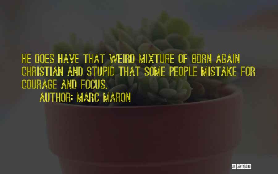 Marc Maron Quotes: He Does Have That Weird Mixture Of Born Again Christian And Stupid That Some People Mistake For Courage And Focus.