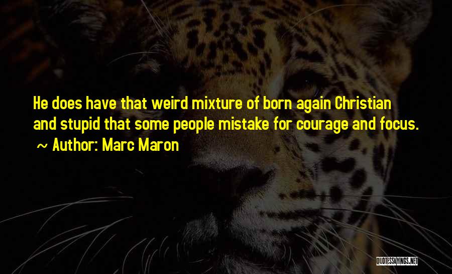 Marc Maron Quotes: He Does Have That Weird Mixture Of Born Again Christian And Stupid That Some People Mistake For Courage And Focus.